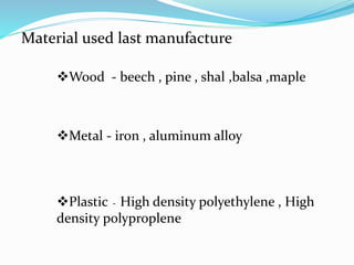 Material used last manufacture
Wood - beech , pine , shal ,balsa ,maple
Metal - iron , aluminum alloy
Plastic - High density polyethylene , High
density polyproplene
 