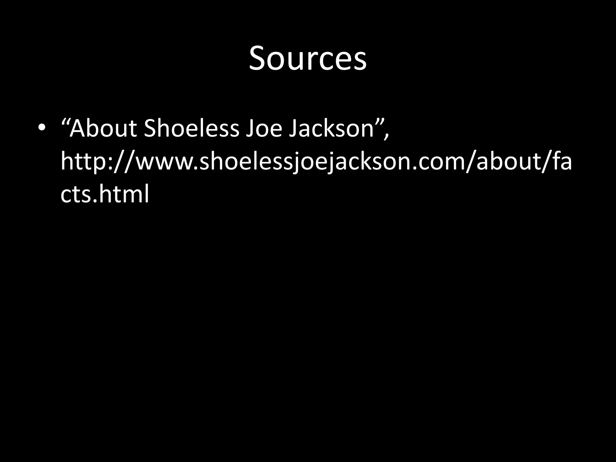 Sources“About Shoeless Joe Jackson”, http://www.shoelessjoejackson.com/about/facts.html