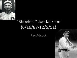 “Shoeless” Joe Jackson(6/16/87-12/5/51) Ray Adcock 