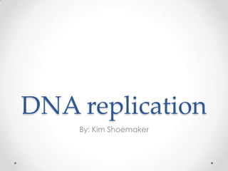 DNA replication
By: Kim Shoemaker

 