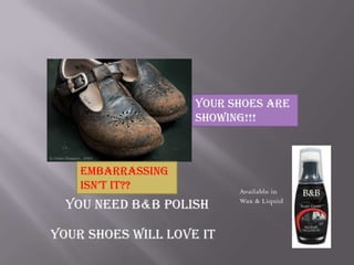 Your Shoes are
                    Showing!!!



    Embarrassing
    Isn’t It??            Available in
  You Need B&B polish     Wax & Liquid



Your shoes will love it
 