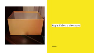 Step 1: Collect 4 shoeboxes
 