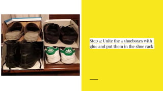 Step 4: Unite the 4 shoeboxes with
glue and put them in the shoe rack
 