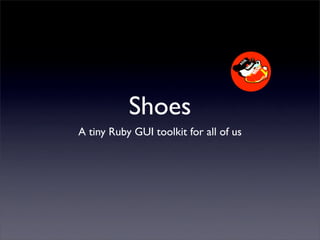 Shoes
A tiny Ruby GUI toolkit for all of us
