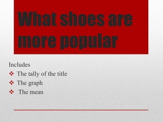 What shoes are
   more popular
Includes
 The tally of the title
 The graph
 The mean
 