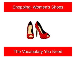 Shopping: Women's ShoesShopping: Women's ShoesShopping: Women's ShoesShopping: Women's Shoes
The Vocabulary You NeedThe Vocabulary You NeedThe Vocabulary You NeedThe Vocabulary You Need
 