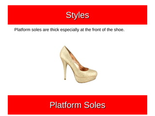 Platform soles are thick especially at the front of the shoe.
Platform SolesPlatform SolesPlatform SolesPlatform Soles
StylesStylesStylesStyles
 