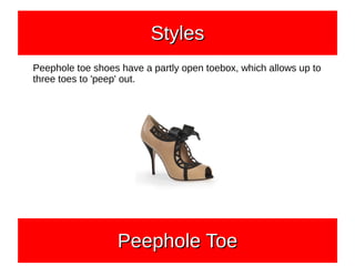 Peephole toe shoes have a partly open toebox, which allows up to
three toes to 'peep' out.
StylesStylesStylesStyles
Peephole ToePeephole ToePeephole ToePeephole Toe
 