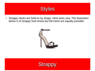 ● Strappy shoes are held on by straps. Heel sizes vary. The illustration
below is of strappy heel shoes but flat heels are equally possible.
StylesStylesStylesStyles
StrappyStrappyStrappyStrappy
 