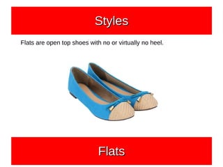 Flats are open top shoes with no or virtually no heel.
StylesStylesStylesStyles
FlatsFlatsFlatsFlats
 