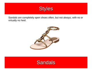 Sandals are completely open shoes often, but not always, with no or
virtually no heel.
StylesStylesStylesStyles
SandalsSandalsSandalsSandals
 