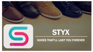 STYX
SHOES THAT’LL LAST YOU FOREVER
 