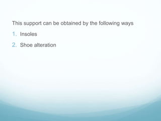 This support can be obtained by the following ways
1. Insoles
2. Shoe alteration
 