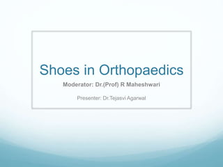Shoes in Orthopaedics
Moderator: Dr.(Prof) R Maheshwari
Presenter: Dr.Tejasvi Agarwal
 