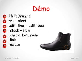 Démo
   HelloDrug.rb
   ask - alert
   edit_line - edit_box
    stack – flow
    check_box, radio
    link
    mouse


DRUG - Fevrier 2012          Maé   12
 