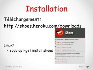 Installation
Téléchargement:
http://shoes.heroku.com/downloads



Linux:
 > sudo apt-get install shoes



  DRUG - Fevrier 2012                  Maé   9
 