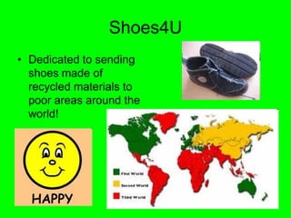 Shoes4U
• Dedicated to sending
  shoes made of
  recycled materials to
  poor areas around the
  world!
 