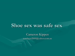 Shoe sex was safe sexShoe sex was safe sex
Cameron KippenCameron Kippen
toeslayer2000@yahoo.com.autoeslayer2000@yahoo.com.au
 