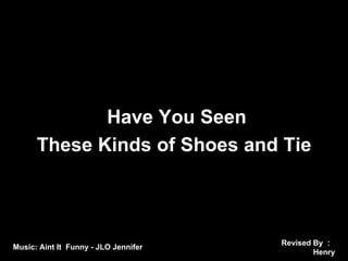 Revised By ： Henry Music: Aint It  Funny - JLO Jennifer Have You Seen  These Kinds of Shoes and Tie 