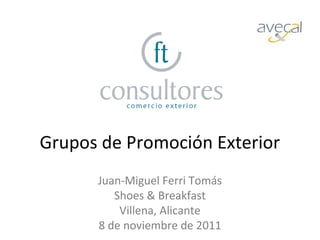 Grupos de Promoción Exterior
      Juan-Miguel Ferri Tomás
         Shoes & Breakfast
          Villena, Alicante
      8 de noviembre de 2011
 