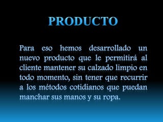 CLIENTEEl producto puede ser utilizado por estudiantes, ejecutivos, profesores, en fin, por todas las personas que quieran mantener su calzado limpio y reluciente.