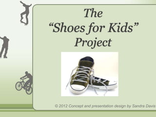 The
“Shoes for Kids”
           Project




 © 2012 Concept and presentation design by Sandra Davis
 