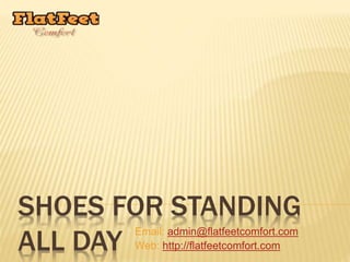 SHOES FOR STANDING
ALL DAY
Email: admin@flatfeetcomfort.com
Web: http://flatfeetcomfort.com
 