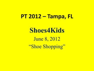 PT 2012 – Tampa, FL

   Shoes4Kids
    June 8, 2012
  “Shoe Shopping”
 