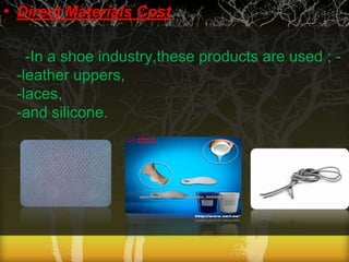 • Direct Materials Cost
-In a shoe industry,these products are used ; -leather uppers,
-laces,
-and silicone.

 