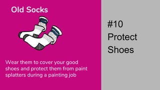Wear them to cover your good
shoes and protect them from paint
splatters during a painting job
Old Socks
#10
Protect
Shoes
 