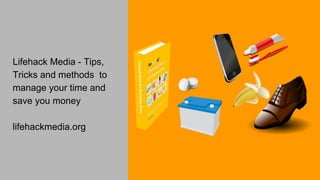 Lifehack Media - Tips,
Tricks and methods to
manage your time and
save you money
lifehackmedia.org
 
