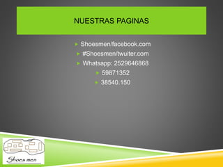 NUESTRAS PAGINAS
Shoesmen/facebook.com
#Shoesmen/twuiter.com
Whatsapp: 2529646868
59871352
38540.150