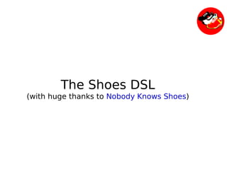 The Shoes DSL
    (with huge thanks to Nobody Knows Shoes)




                          
 