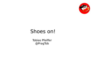 Shoes on!
    Tobias Pfeiffer
      @PragTob




               
 
