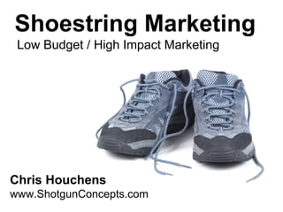 Shoestring Marketing
 Low Budget / High Impact Marketing




Chris Houchens
www.ShotgunConcepts.com
 