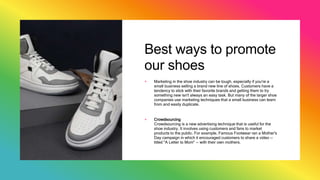 Best ways to promote
our shoes
+ Marketing in the shoe industry can be tough, especially if you're a
small business sellin...