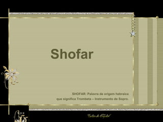 Shofar
SHOFAR: Palavra de origem hebraica
que significa Trombeta – Instrumento de Sopro.
Shofar
 