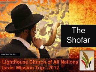 The
                            Shofar
Image: Dan Bar Dov




 Lighthouse Church of All Nations
 Israel Mission Trip: 2012          1
 