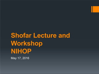 Shofar Lecture and
Workshop
NIHOP
May 17, 2016
 