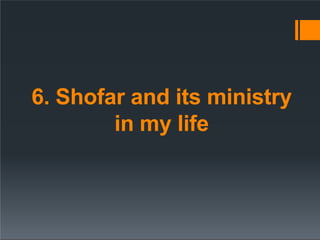 6. Shofar and its ministry
in my life
 