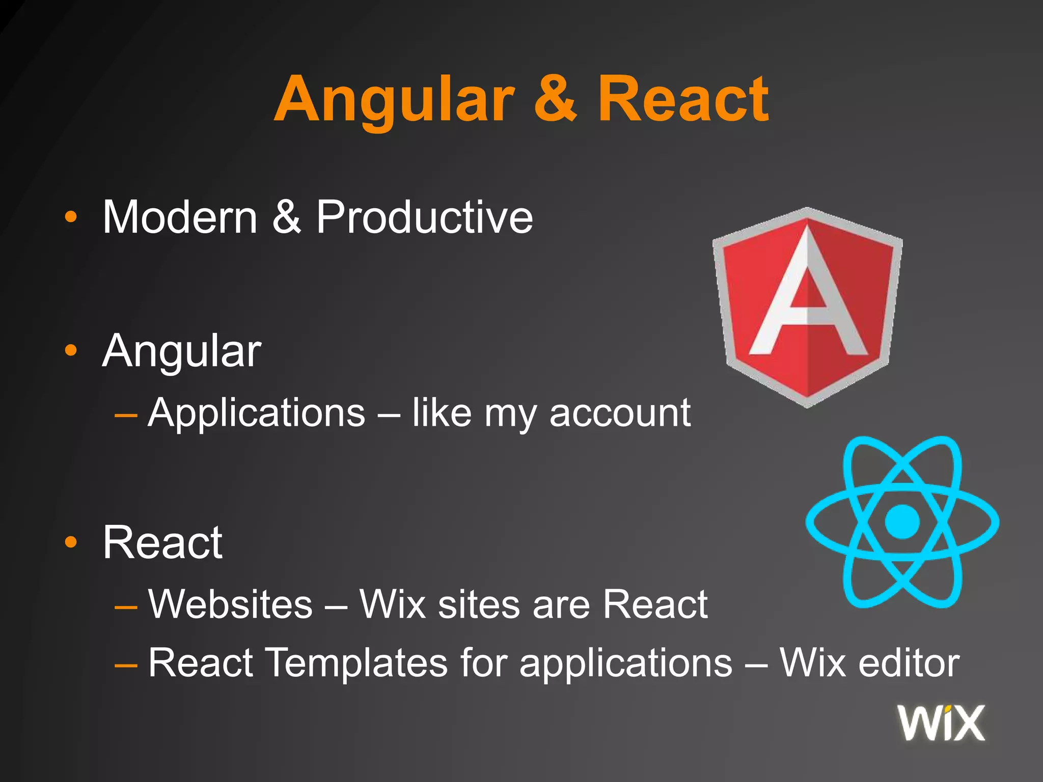 Angular & React
• Modern & Productive
• Angular
– Applications – like my account
• React
– Websites – Wix sites are React
– React Templates for applications – Wix editor
 