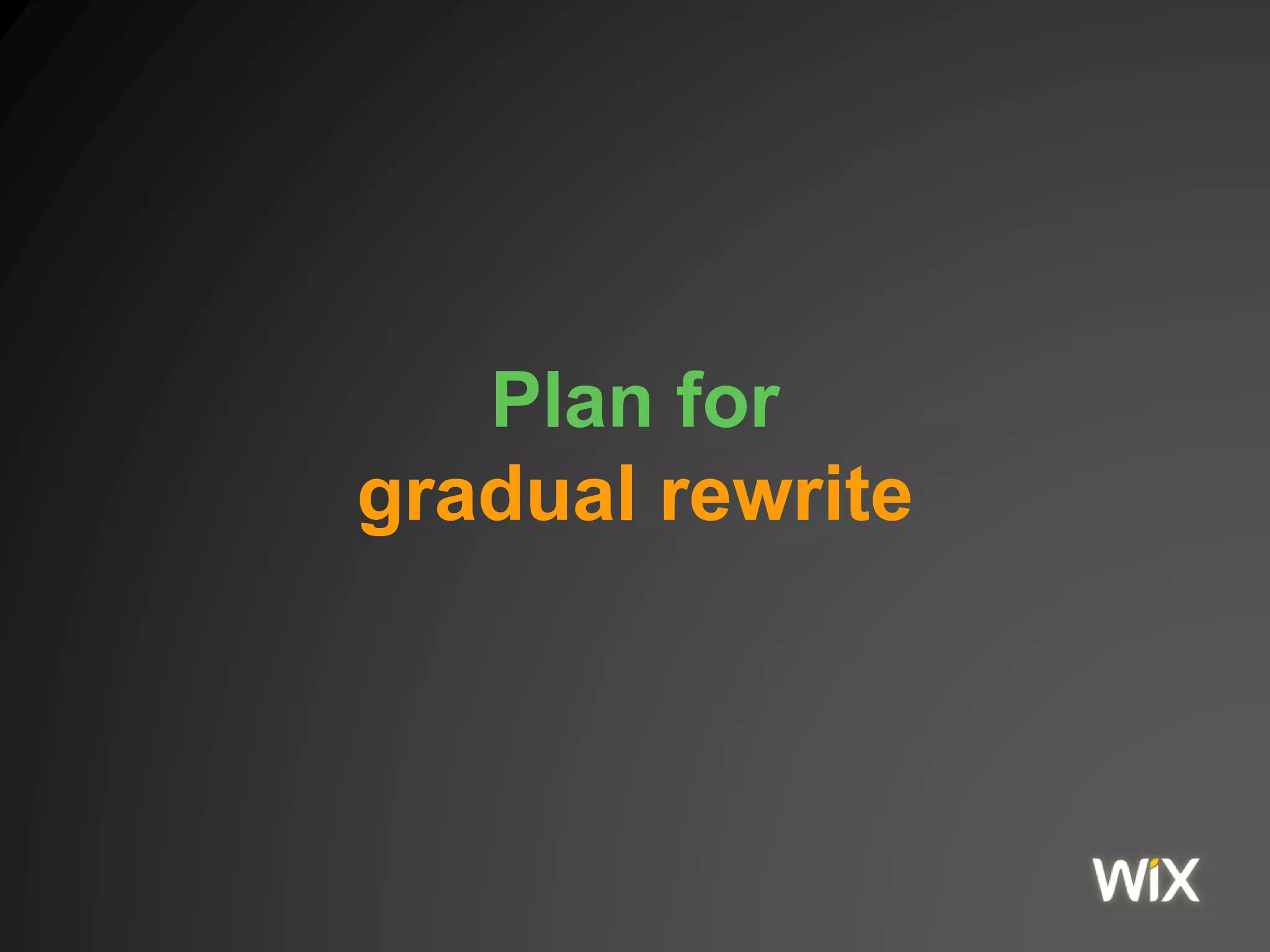 Plan for
gradual rewrite
 