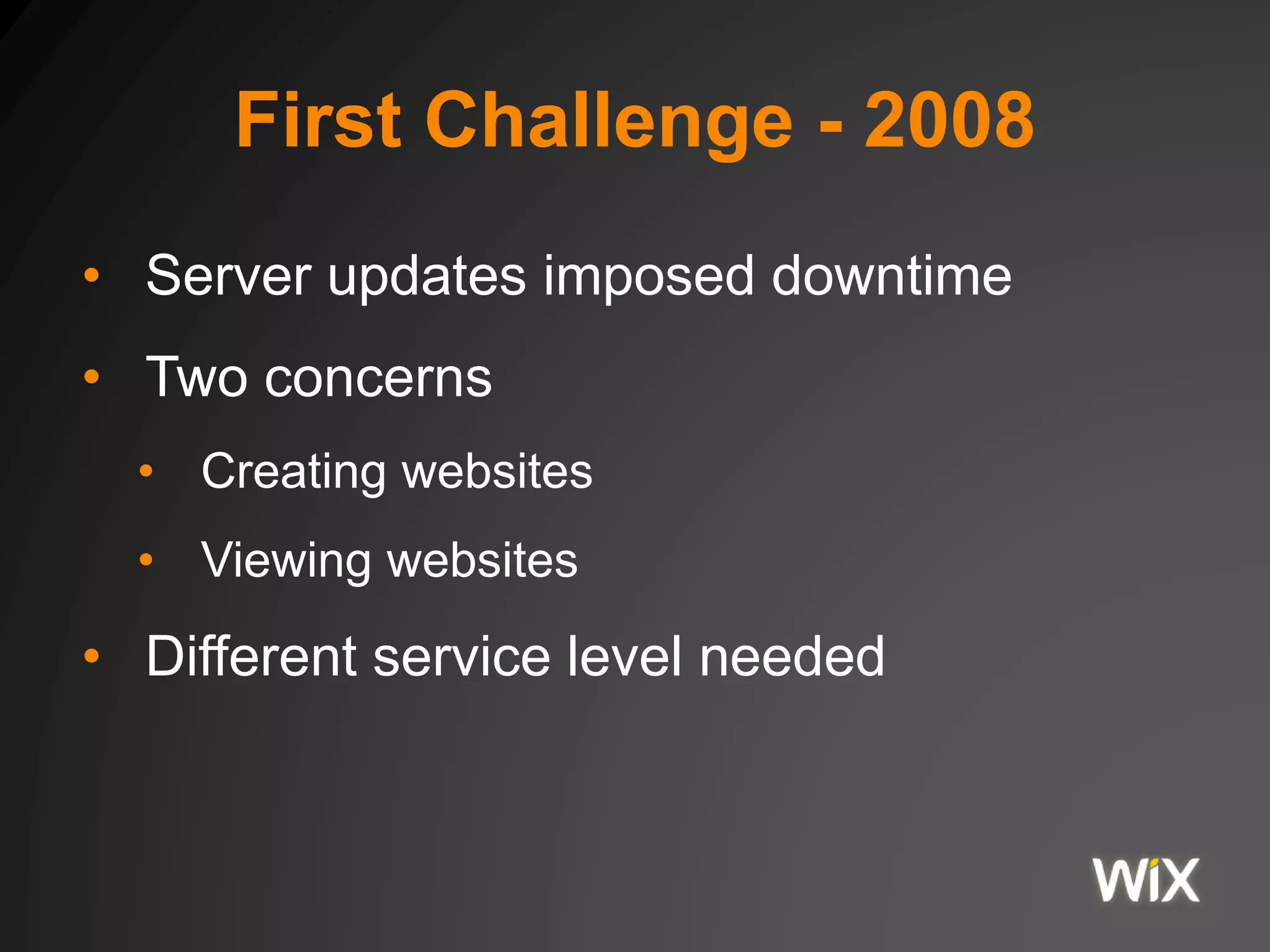 First Challenge - 2008
• Server updates imposed downtime
• Two concerns
• Creating websites
• Viewing websites
• Different service level needed
 