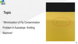 Topic
“Minimization of Fly Contamination
Problem in Autostripe Knitting
Machine”
10
 