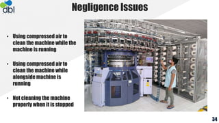 Negligence Issues
• Using compressed air to
clean the machine while the
machine is running
• Using compressed air to
clean the machine while
alongside machine is
running
• Not cleaning the machine
properly when it is stopped
34
 