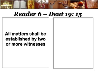 Reader 6 – Deut 19: 15 
All matters shall be established by two or more witnesses 
 