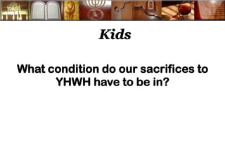 Kids 
What condition do our sacrifices to YHWH have to be in? 
 