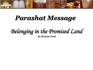 Parashat Message 
Belonging in the Promised Land 
By Messianic Torah 
 