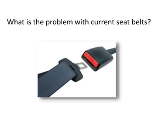 What is the problem with current seat belts?
 