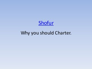 Shofur
Why you should Charter.
 